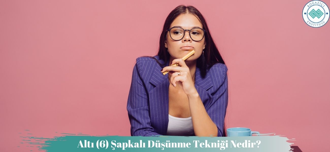 Altı (6) Şapkalı Düşünme Tekniği Nedir? Altı (6) Şapkalı Düşünme Tekniği Nedir?