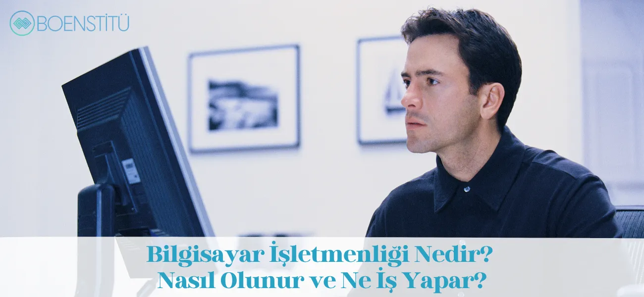 Bilgisayar İşletmenliği Nedir? Nasıl Olunur ve Ne İş Yapar?