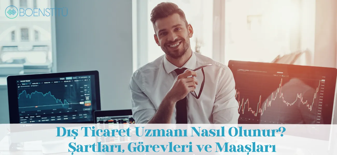 Dış Ticaret Uzmanı Nasıl Olunur? Şartları, Görevleri ve Maaşları