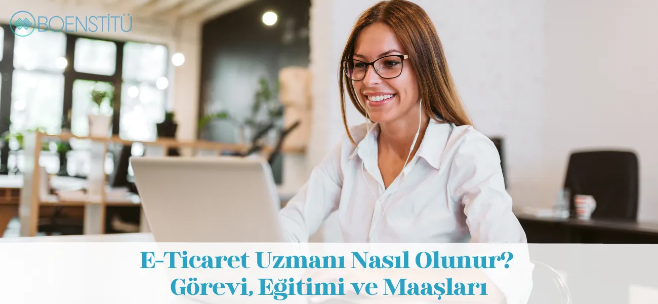 E-Ticaret Uzmanı Nasıl Olunur? Görevi, Eğitimi ve Maaşları