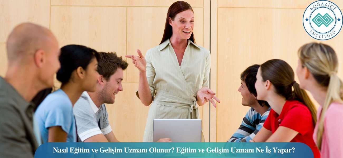 Nasıl Eğitim ve Gelişim Uzmanı Olunur? Eğitim ve Gelişim Uzmanı Ne İş Yapar? Nasıl Eğitim ve Gelişim Uzmanı Olunur? Eğitim ve Gelişim Uzmanı Ne İş Yapar?
