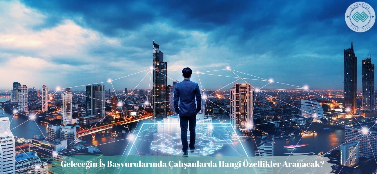 Geleceğin İş Başvurularında Çalışanlarda Hangi Özellikler Aranacak? Geleceğin İş Başvurularında Çalışanlarda Hangi Özellikler Aranacak?