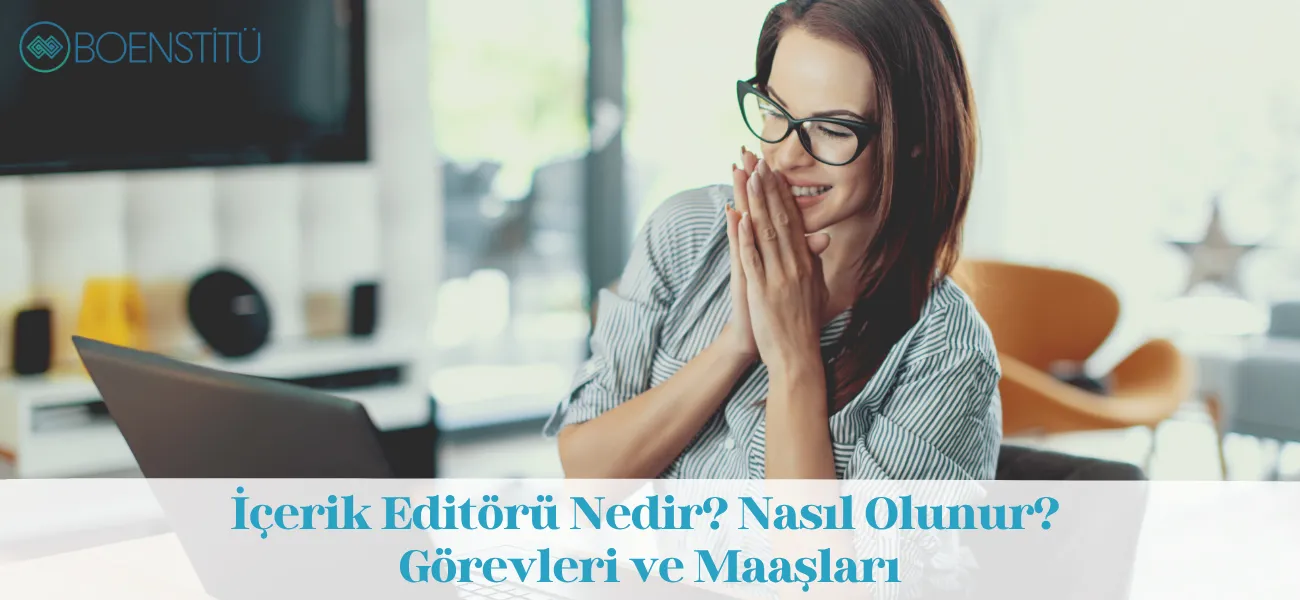 İçerik Editörü Nedir? Nasıl Olunur? Görevleri ve Maaşları