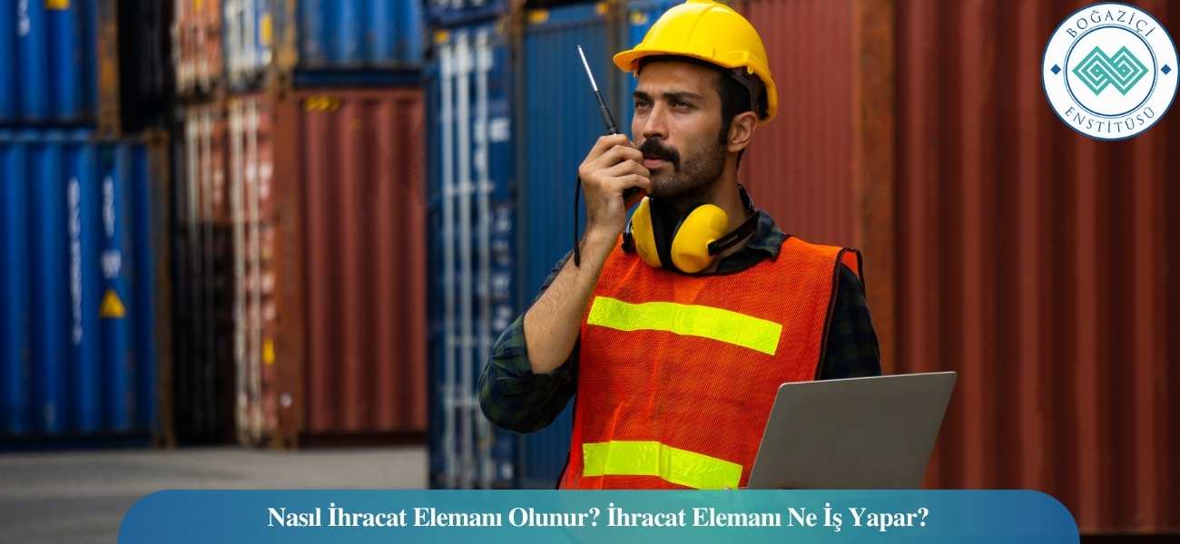 Nasıl İhracat Elemanı Olunur? İhracat Elemanı Ne İş Yapar? Nasıl İhracat Elemanı Olunur? İhracat Elemanı Ne İş Yapar?