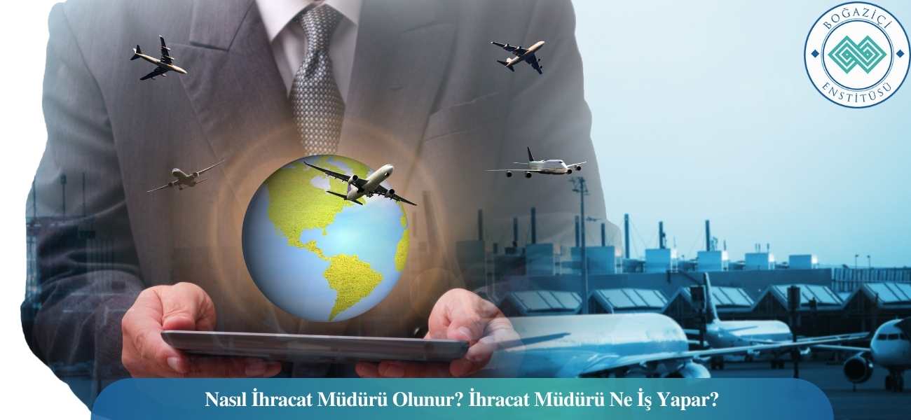 Nasıl İhracat Müdürü Olunur? İhracat Müdürü Ne İş Yapar? Nasıl İhracat Müdürü Olunur? İhracat Müdürü Ne İş Yapar?