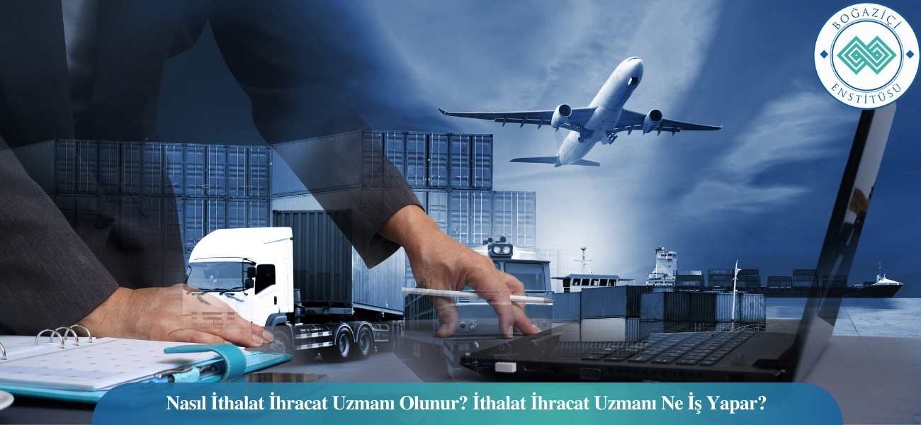 Nasıl İthalat İhracat Uzmanı Olunur? İthalat İhracat Uzmanı Ne İş Yapar? Nasıl İthalat İhracat Uzmanı Olunur? İthalat İhracat Uzmanı Ne İş Yapar?