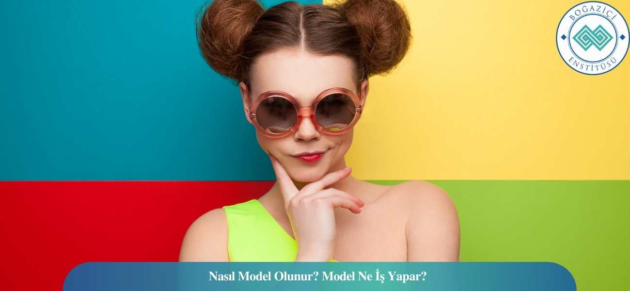 Nasıl Model Olunur? Model Ne İş Yapar? Nasıl Model Olunur? Model Ne İş Yapar?