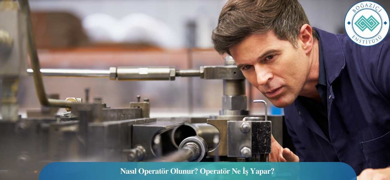 Nasıl Operatör Olunur? Operatör Ne İş Yapar? Nasıl Operatör Olunur? Operatör Ne İş Yapar?