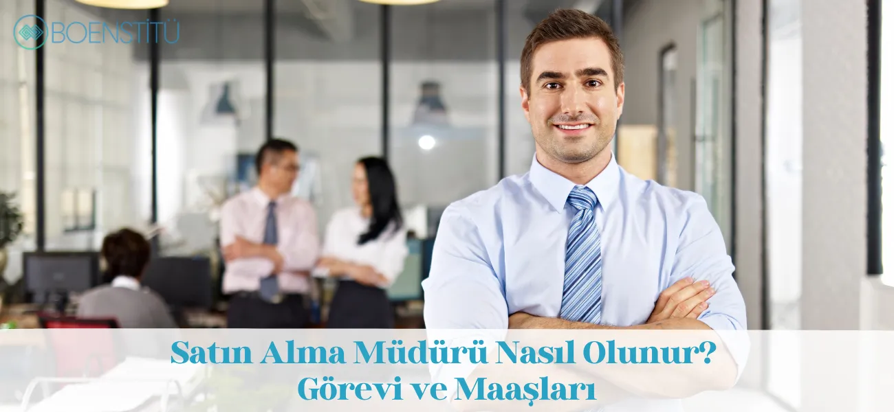 Satın Alma Müdürü Nasıl Olunur? Görevi ve Maaşları