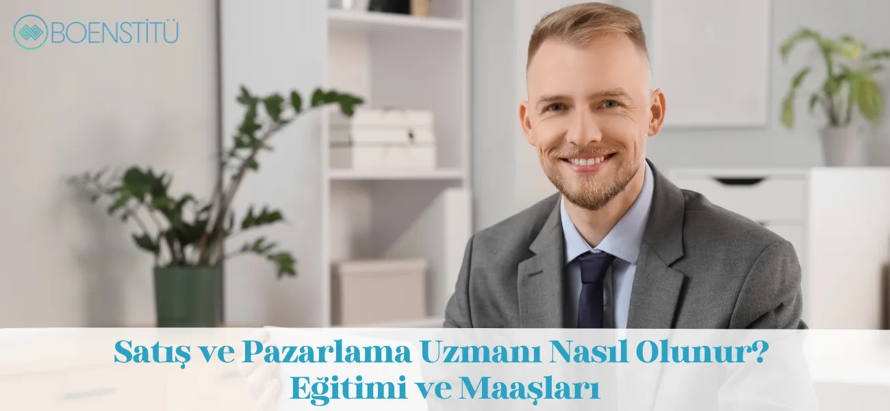Satış ve Pazarlama Uzmanı Nasıl Olunur? Eğitimi ve Maaşları