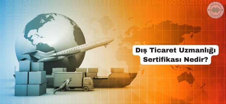 dış ticaret uzmanlığı sertifikası nedir