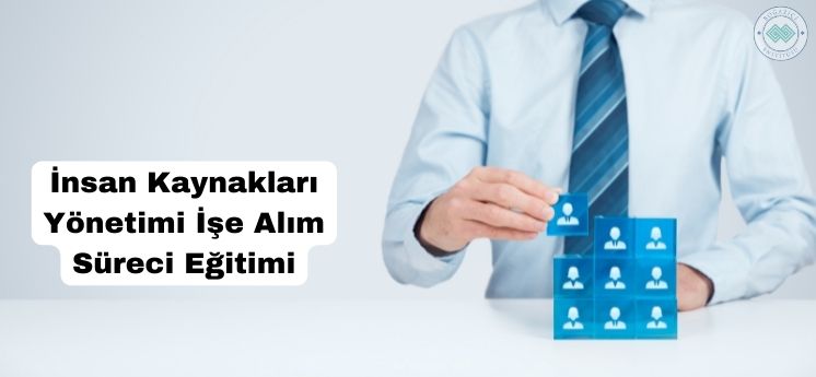 insan kaynakları yönetimi işe alım süreci eğitimi