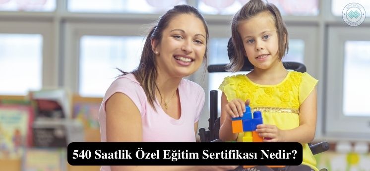 540 Saatlik Özel Eğitim Sertifikası nedir