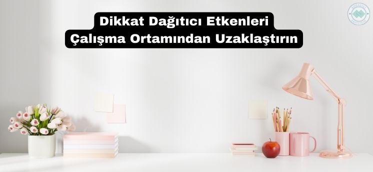 dikkat dağıtıcı etkenleri çalışma ortamından uzaklaştırmak